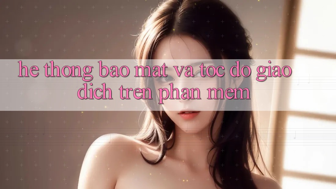 Hệ Thống Bảo Mật Và Tốc Độ Giao Dịch Trên Phần mềm