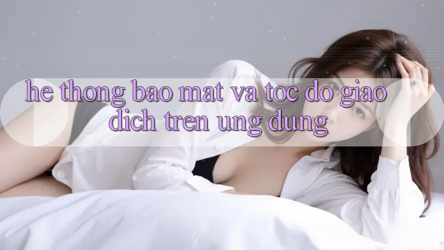 Hệ Thống Bảo Mật Và Tốc Độ Giao Dịch Trên Ứng dụng Hệ Thống Bảo Mật Và Tốc Độ Giao Dịch Trên Ứng dụng