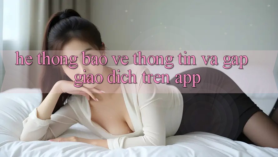 Hệ Thống Bảo vệ thông tin Và Gấp Giao Dịch Trên App Hệ Thống Bảo vệ thông tin Và Gấp Giao Dịch Trên App