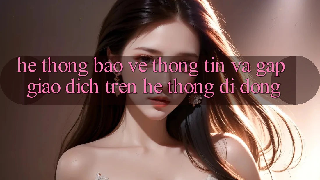 Hệ Thống Bảo vệ thông tin Và Gấp Giao Dịch Trên Hệ thống Di Động