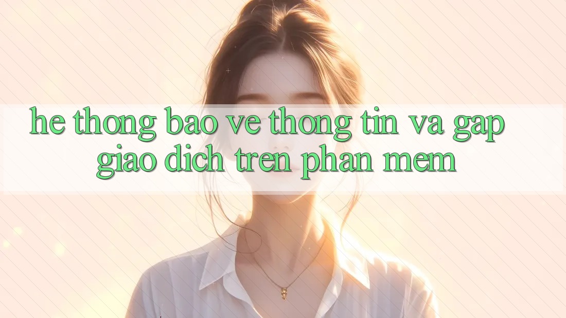 Hệ Thống Bảo vệ thông tin Và Gấp Giao Dịch Trên Phần mềm