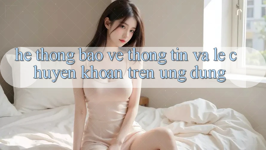 Hệ Thống Bảo vệ thông tin Và Lẹ Chuyển khoản Trên Ứng dụng