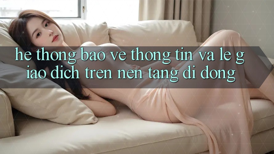 Hệ Thống Bảo vệ thông tin Và Lẹ Giao Dịch Trên Nền Tảng Di Động Hệ Thống Bảo vệ thông tin Và Lẹ Giao Dịch Trên Nền Tảng Di Động