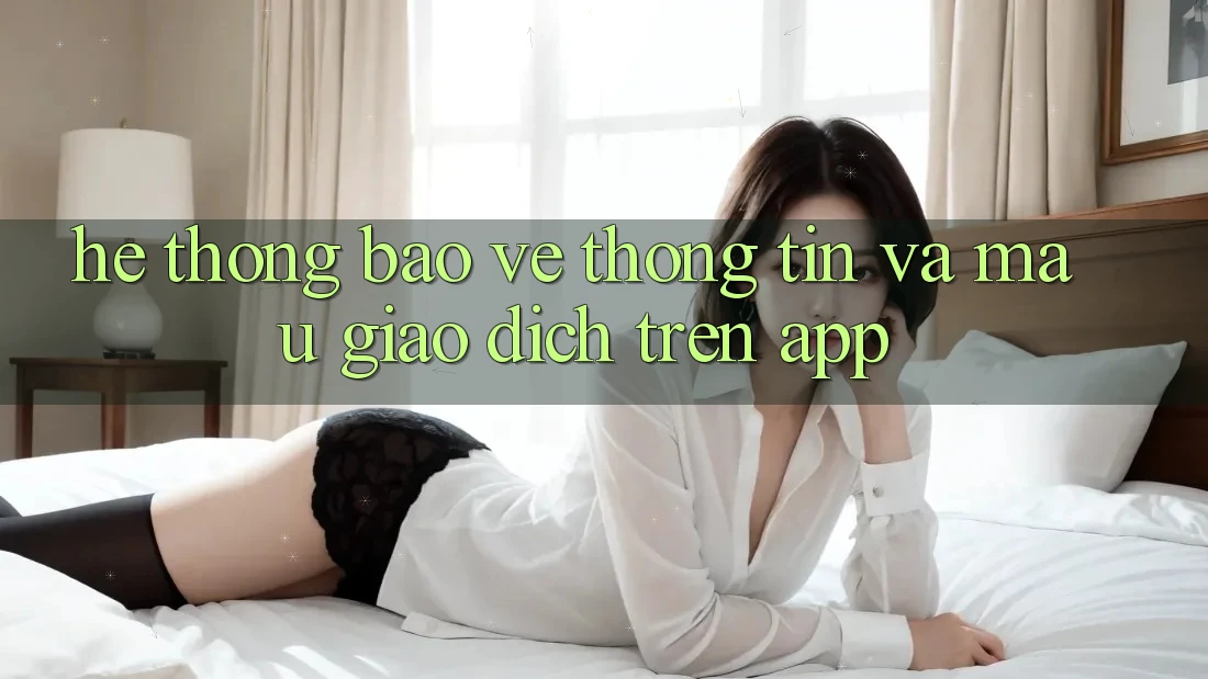 Hệ Thống Bảo vệ thông tin Và Mau Giao Dịch Trên App