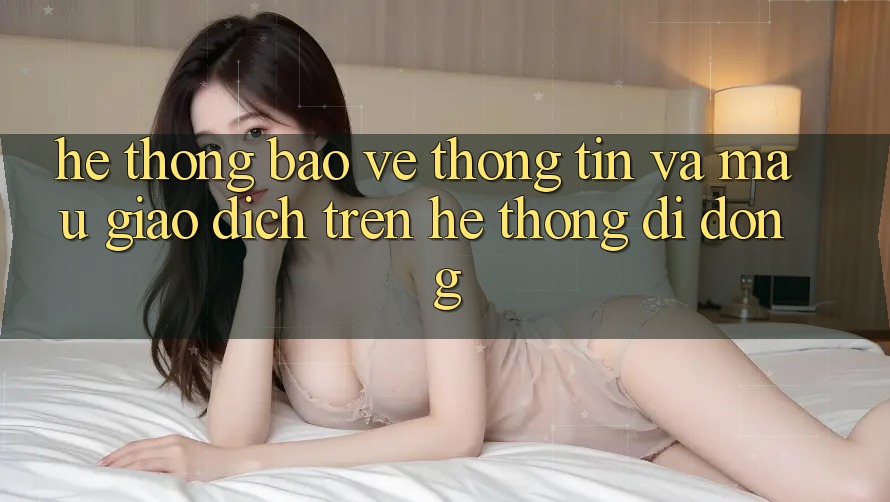 Hệ thống Bảo vệ thông tin Và Mau Giao Dịch Trên Hệ thống Di Động