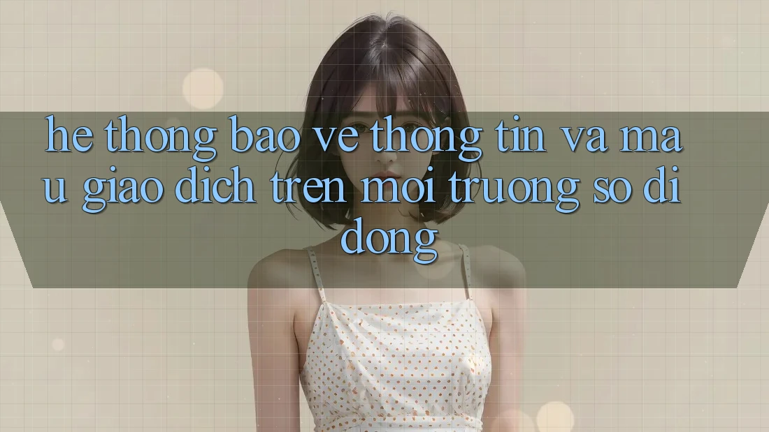 Hệ Thống Bảo vệ thông tin Và Mau Giao Dịch Trên Môi trường số di động