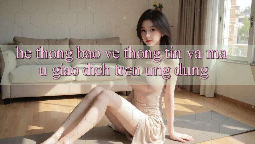 Hệ Thống Bảo vệ thông tin Và Mau Giao Dịch Trên Ứng dụng Hệ Thống Bảo vệ thông tin Và Mau Giao Dịch Trên Ứng dụng