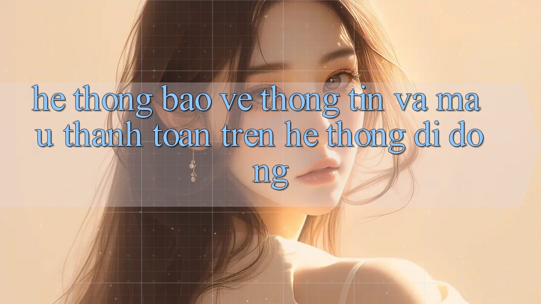 Hệ Thống Bảo vệ thông tin Và Mau Thanh toán Trên Hệ thống Di Động Hệ Thống Bảo vệ thông tin Và Mau Thanh toán Trên Hệ thống Di Động