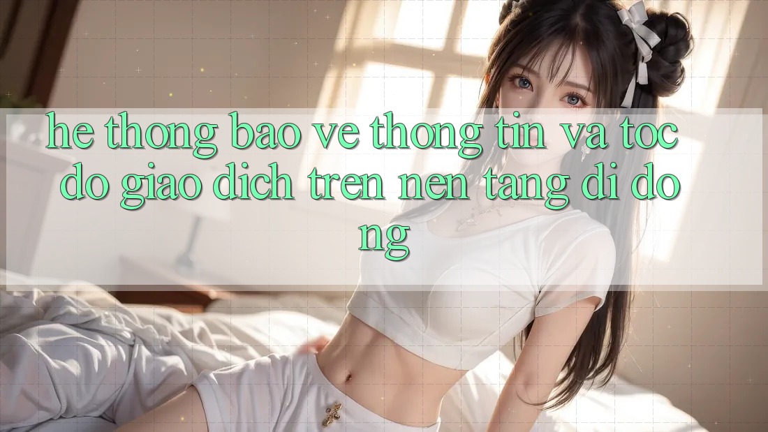 Hệ Thống Bảo vệ thông tin Và Tốc Độ Giao dịch Trên Nền tảng Di Động