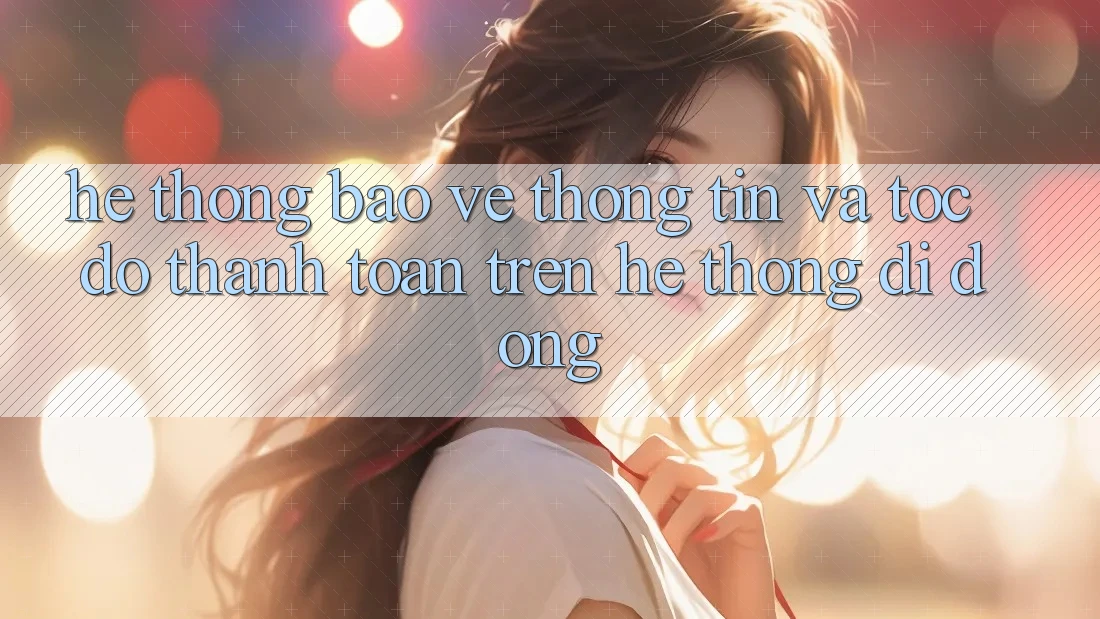 Hệ Thống Bảo vệ thông tin Và Tốc độ Thanh toán Trên Hệ thống Di Động Hệ Thống Bảo vệ thông tin Và Tốc độ Thanh toán Trên Hệ thống Di Động