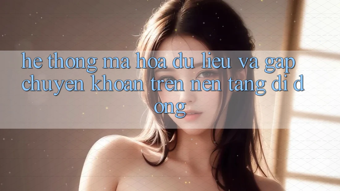 Hệ Thống Mã hóa dữ liệu Và Gấp Chuyển khoản Trên Nền Tảng Di Động Hệ Thống Mã hóa dữ liệu Và Gấp Chuyển khoản Trên Nền Tảng Di Động