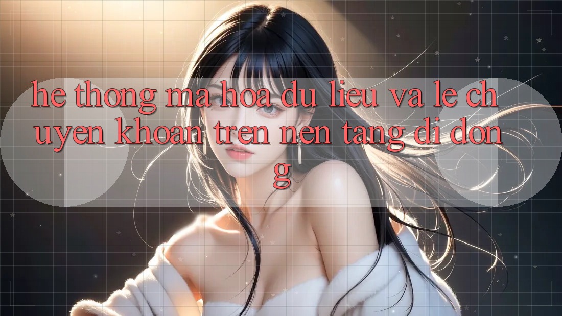 Hệ Thống Mã hóa dữ liệu Và Lẹ Chuyển khoản Trên Nền Tảng Di Động