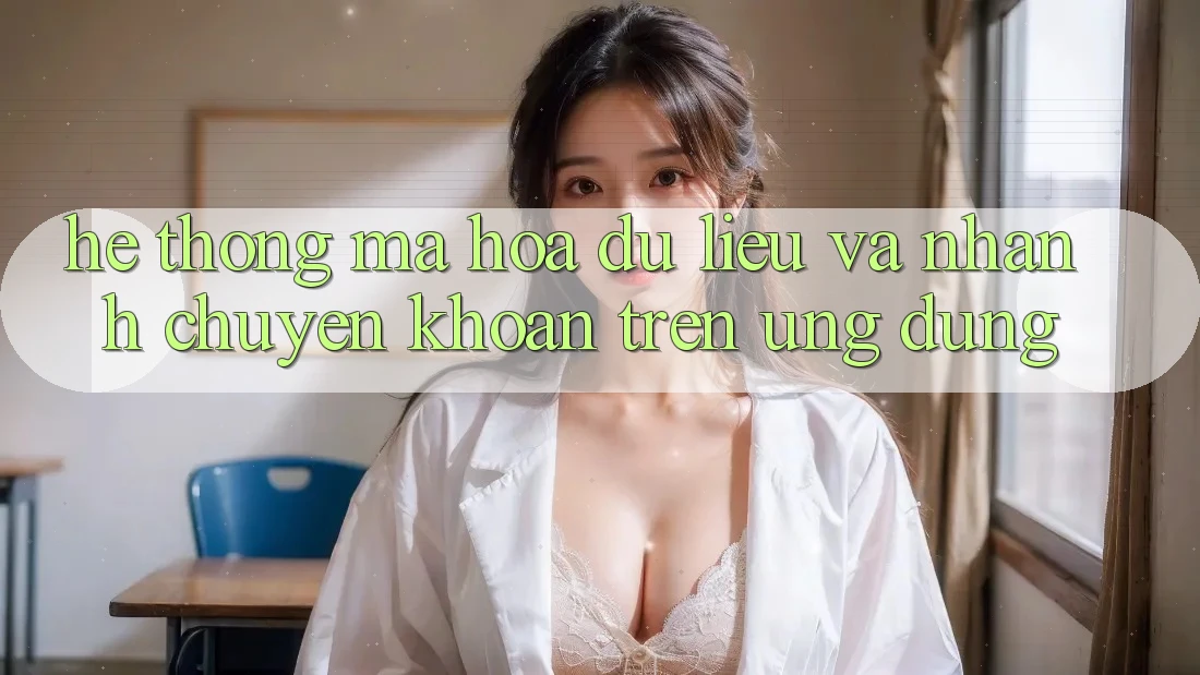 Hệ Thống Mã hóa dữ liệu Và Nhanh Chuyển khoản Trên Ứng dụng