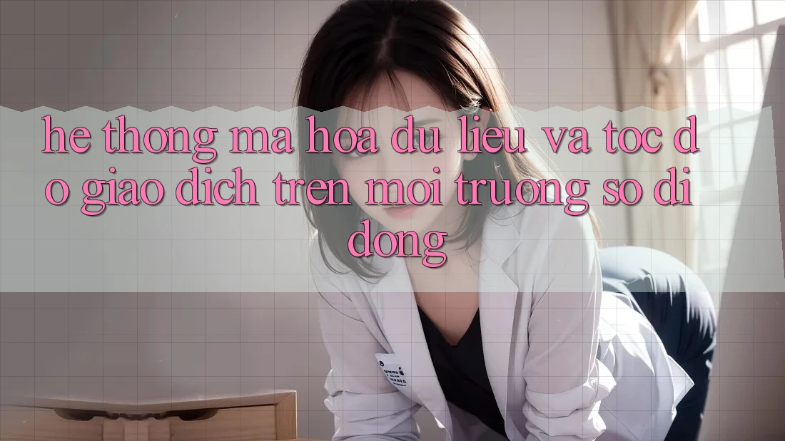 Hệ Thống Mã hóa dữ liệu Và Tốc Độ Giao Dịch Trên Môi trường số Di Động