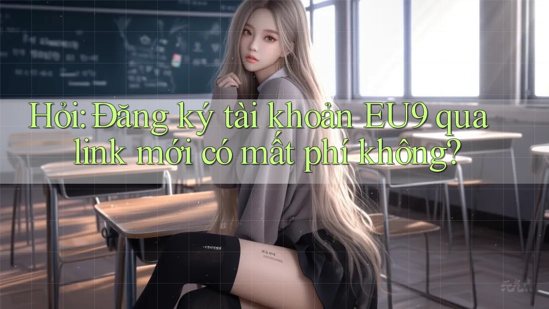 Hỏi: Đăng ký tài khoản EU9 qua link mới có mất phí không?