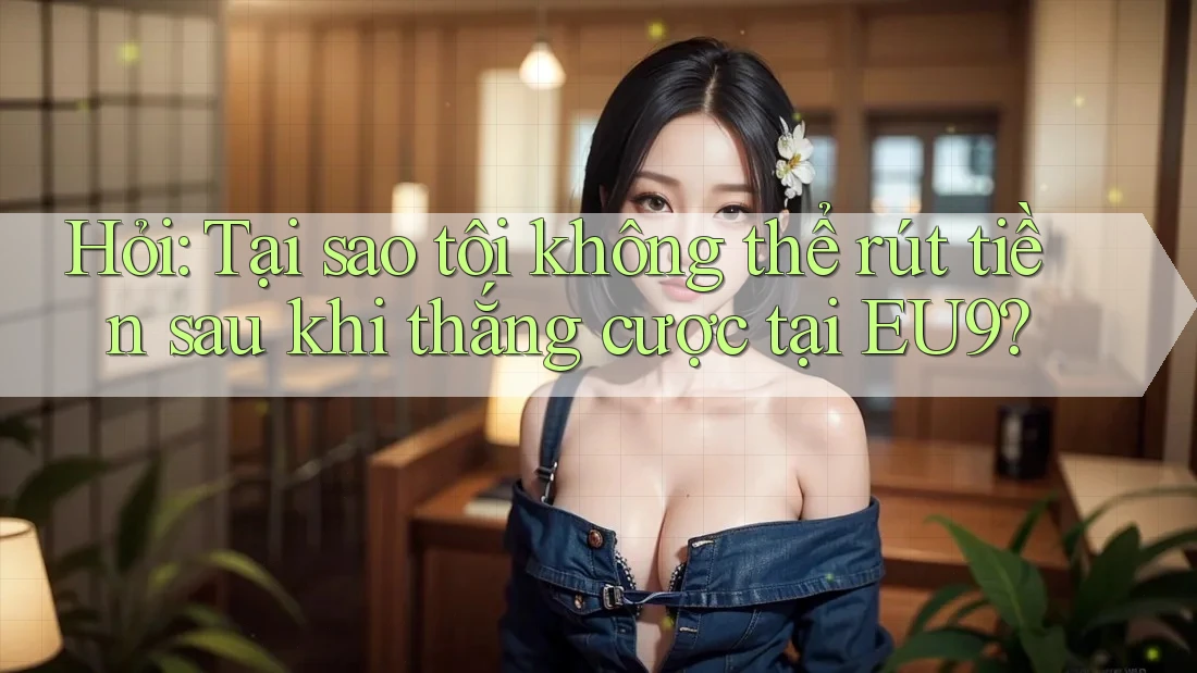 Hỏi: Tại sao tôi không thể rút tiền sau khi thắng cược tại EU9? Hỏi: Tại sao tôi không thể rút tiền sau khi thắng cược tại EU9?