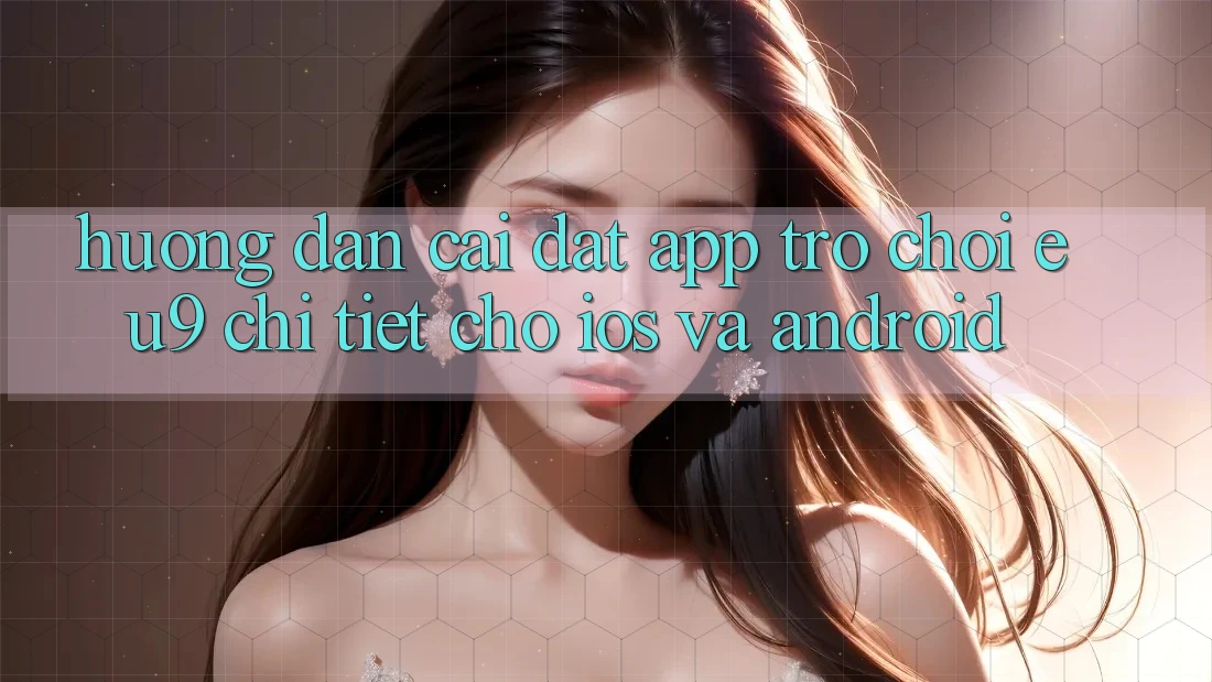 Hướng Dẫn Cài đặt App Trò chơi EU9 Chi Tiết Cho iOS Và Android Hướng Dẫn Cài đặt App Trò chơi EU9 Chi Tiết Cho iOS Và Android