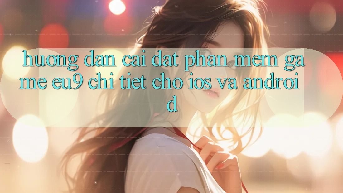 Hướng Dẫn Cài đặt Phần mềm Game EU9 Chi Tiết Cho iOS Và Android