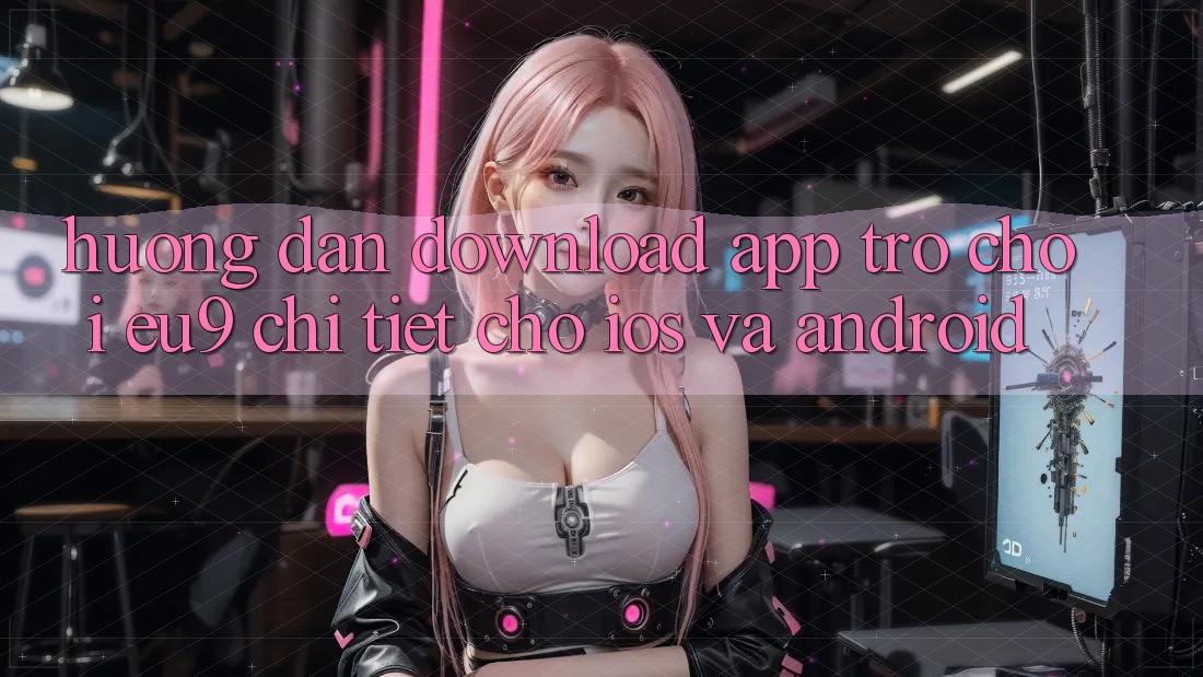 Hướng Dẫn Download App Trò chơi EU9 Chi Tiết Cho iOS Và Android Hướng Dẫn Download App Trò chơi EU9 Chi Tiết Cho iOS Và Android