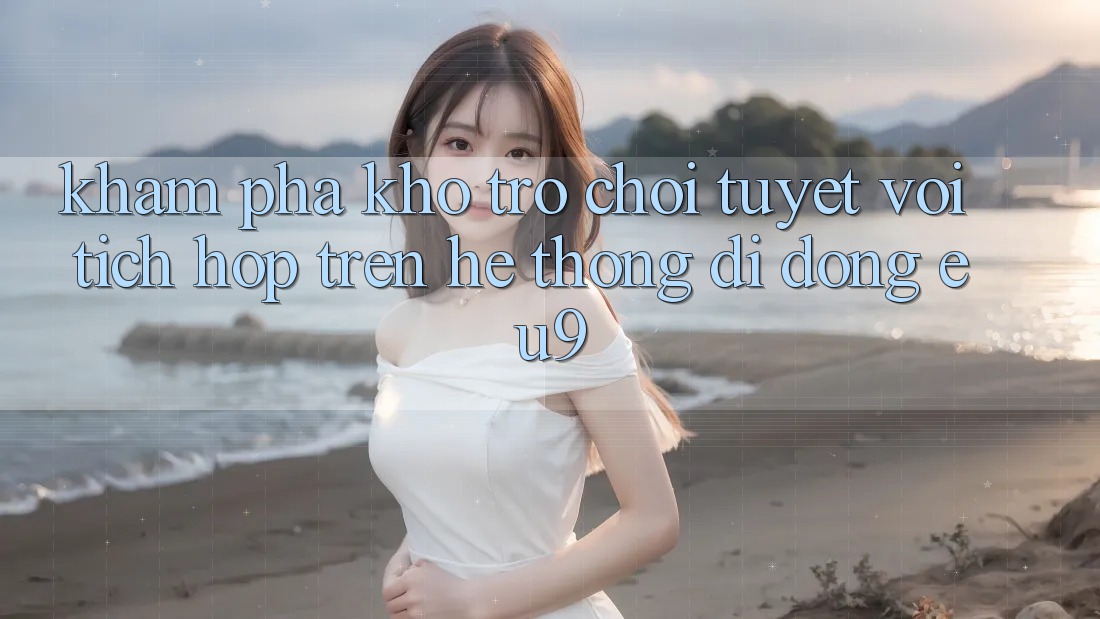 Khám Phá Kho Trò chơi Tuyệt vời Tích Hợp Trên Hệ thống di động EU9