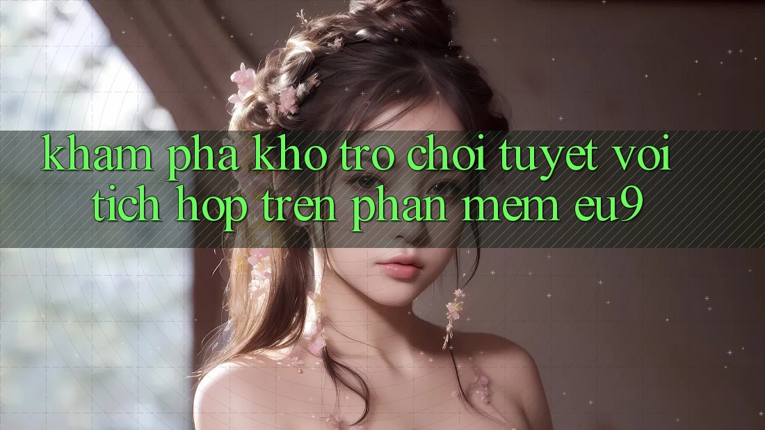 Khám Phá Kho Trò chơi Tuyệt vời Tích Hợp Trên Phần mềm EU9