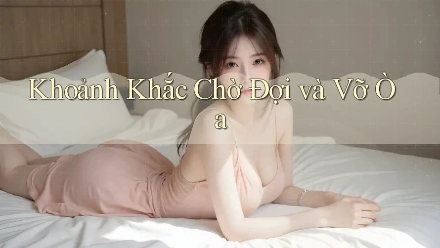 Khoảnh Khắc Chờ Đợi và Vỡ Òa Khoảnh Khắc Chờ Đợi và Vỡ Òa