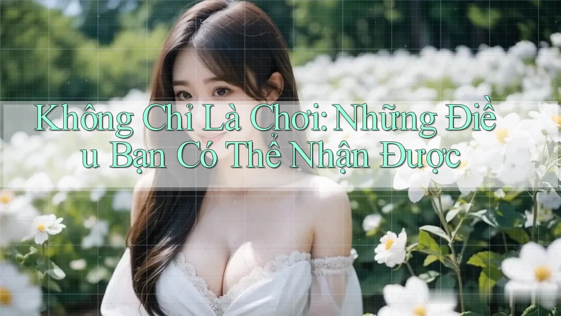 Không Chỉ Là “Chơi”: Những Điều Bạn Có Thể Nhận Được Không Chỉ Là “Chơi”: Những Điều Bạn Có Thể Nhận Được
