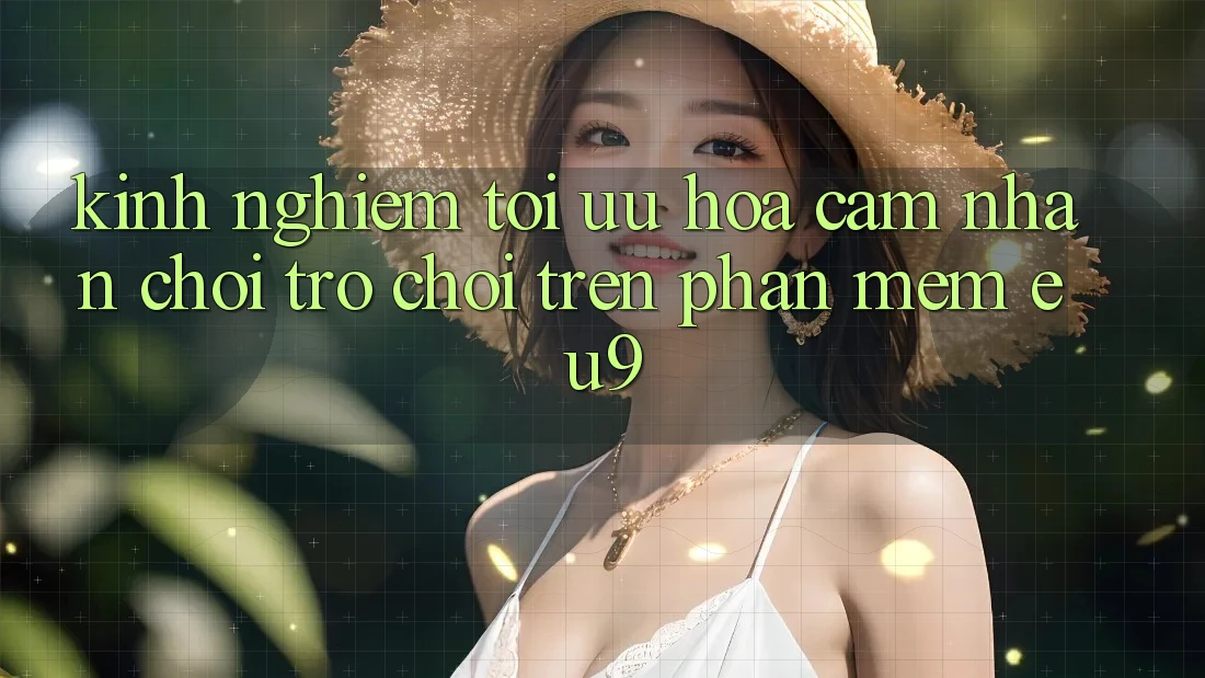 Kinh Nghiệm Tối Ưu Hóa Cảm nhận Chơi Trò chơi Trên Phần mềm EU9 Kinh Nghiệm Tối Ưu Hóa Cảm nhận Chơi Trò chơi Trên Phần mềm EU9