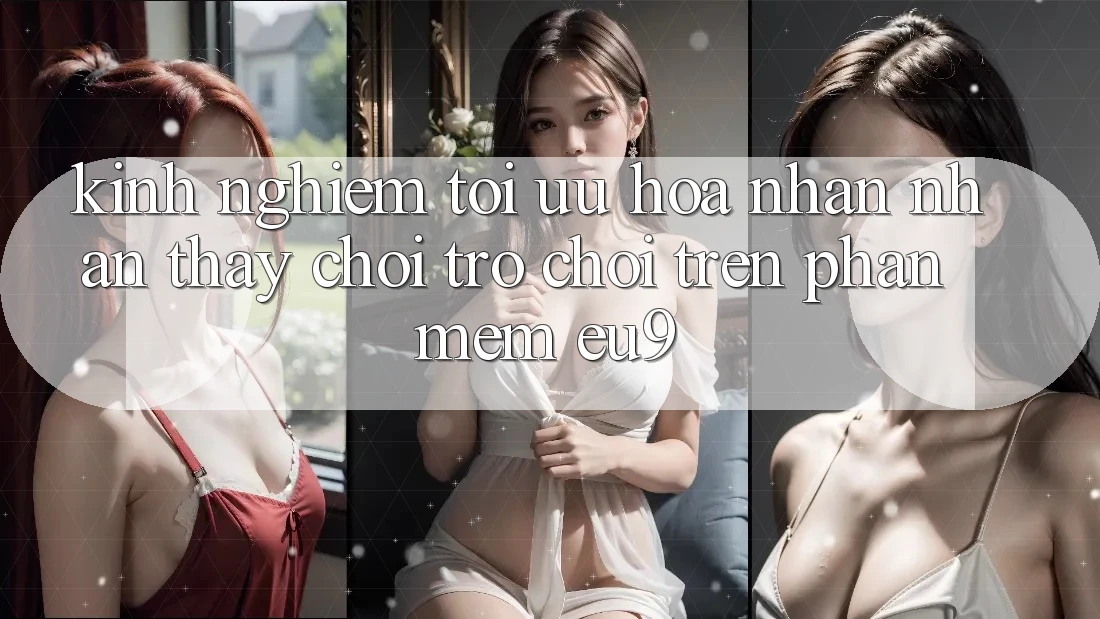 Kinh Nghiệm Tối Ưu Hóa Nhận nhận thấy Chơi Trò chơi Trên Phần mềm EU9