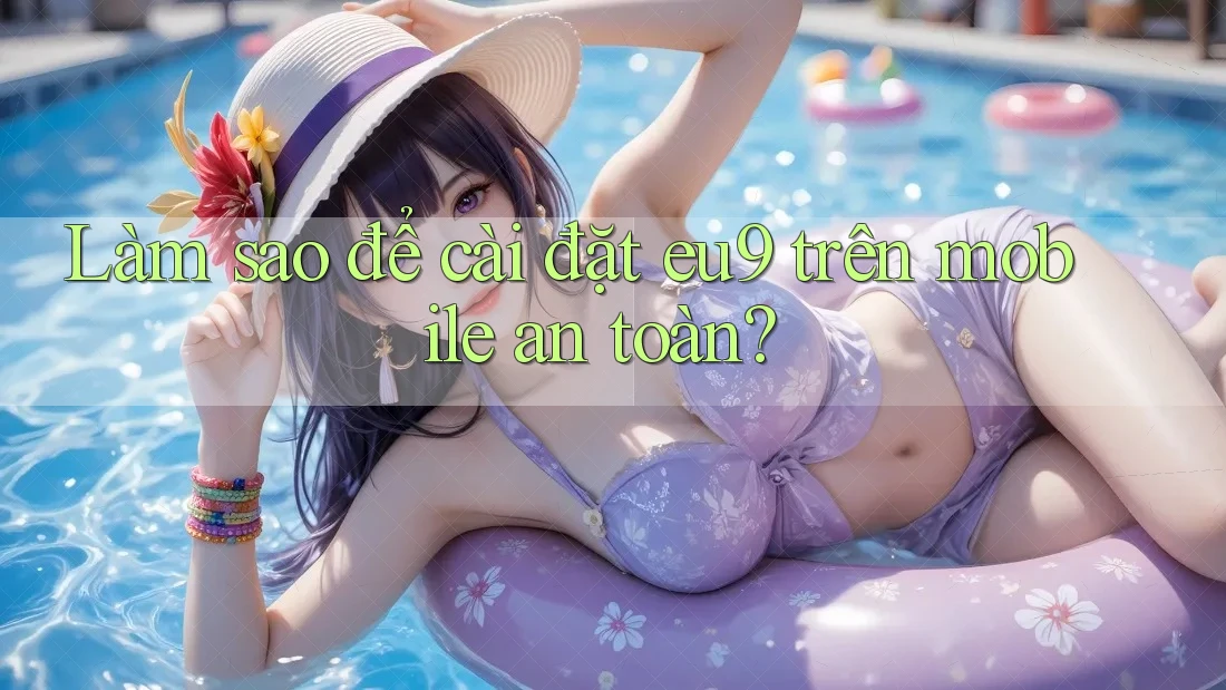 Làm sao để cài đặt eu9 trên mobile an toàn?
