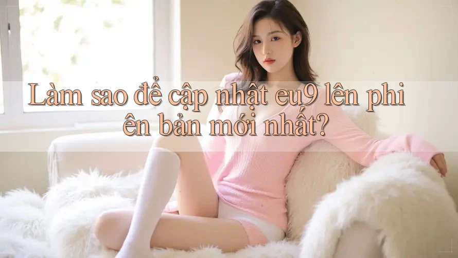Làm sao để cập nhật eu9 lên phiên bản mới nhất?