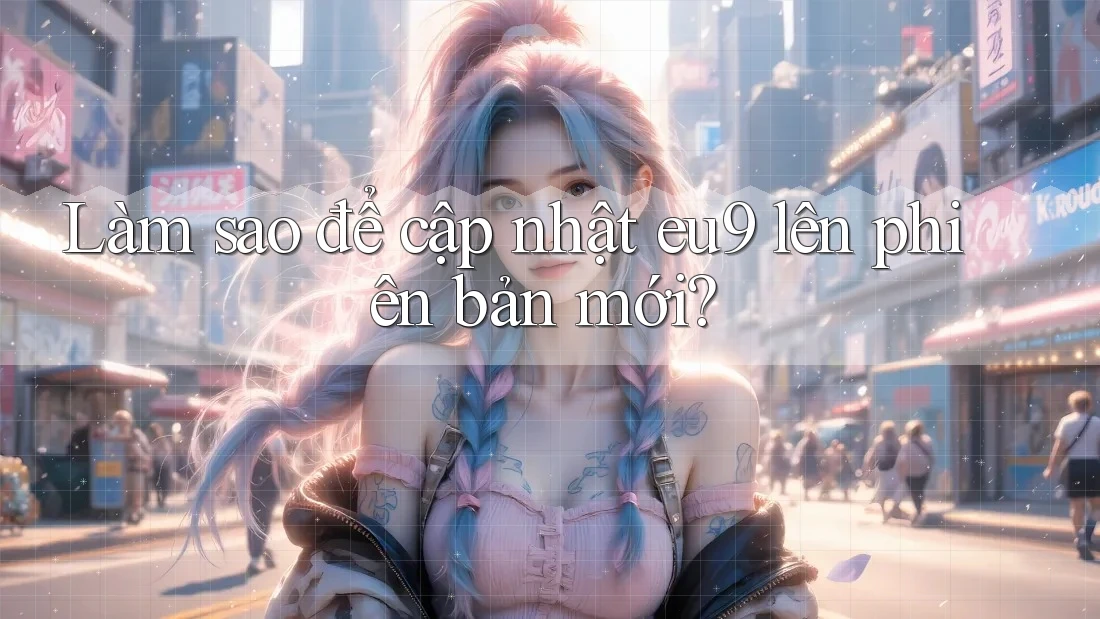 Làm sao để cập nhật eu9 lên phiên bản mới? Làm sao để cập nhật eu9 lên phiên bản mới?