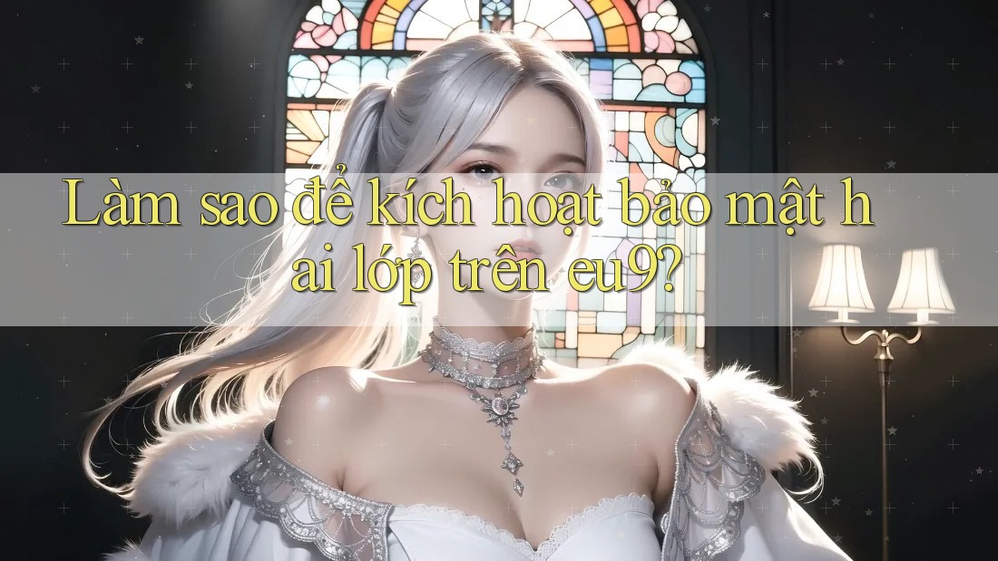 Làm sao để kích hoạt bảo mật hai lớp trên eu9?