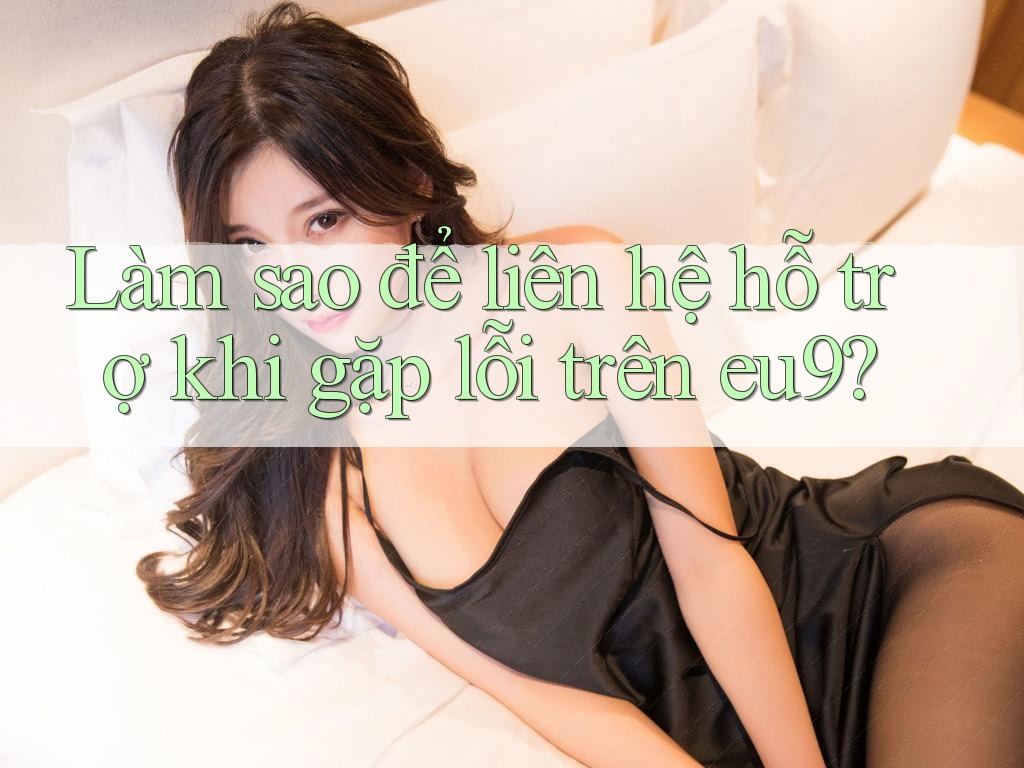 Làm sao để liên hệ hỗ trợ khi gặp lỗi trên eu9?