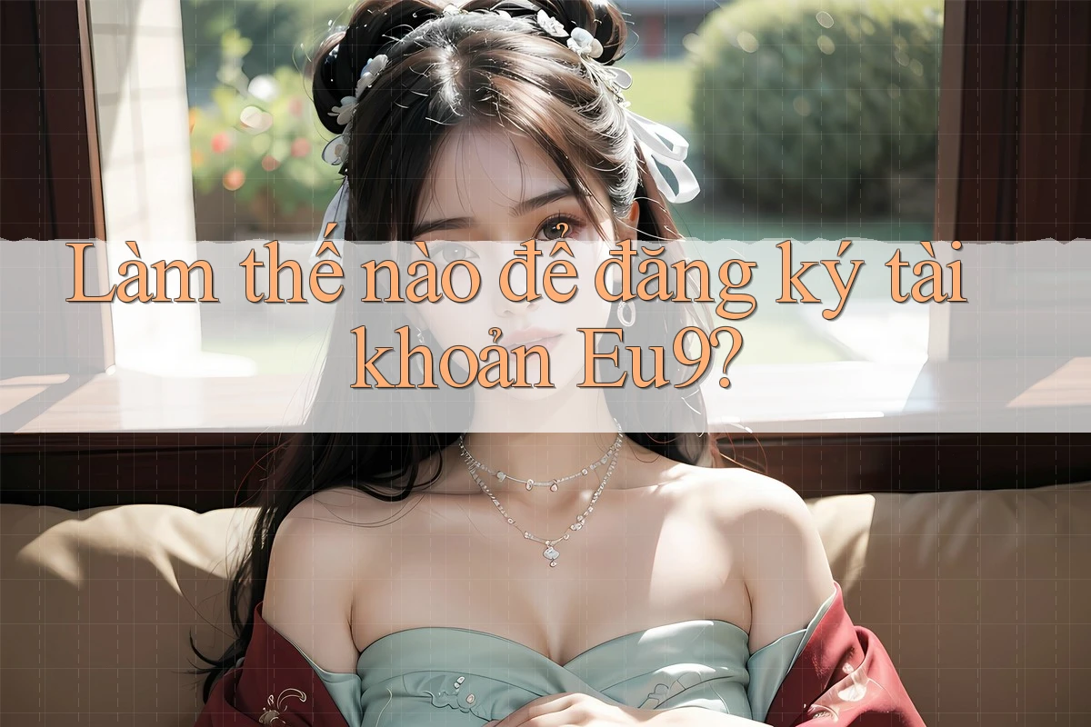 Làm thế nào để đăng ký tài khoản Eu9?