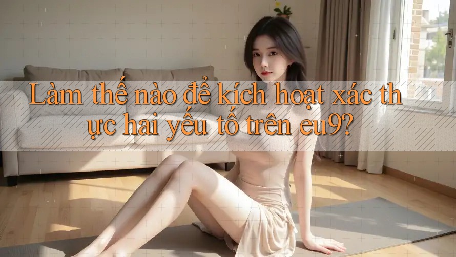 Làm thế nào để kích hoạt xác thực hai yếu tố trên eu9? Làm thế nào để kích hoạt xác thực hai yếu tố trên eu9?