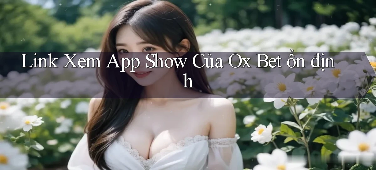 link xem app show của ox bet ổn định