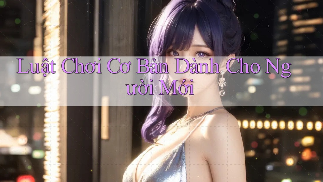 Luật Chơi Cơ Bản Dành Cho Người Mới Luật Chơi Cơ Bản Dành Cho Người Mới
