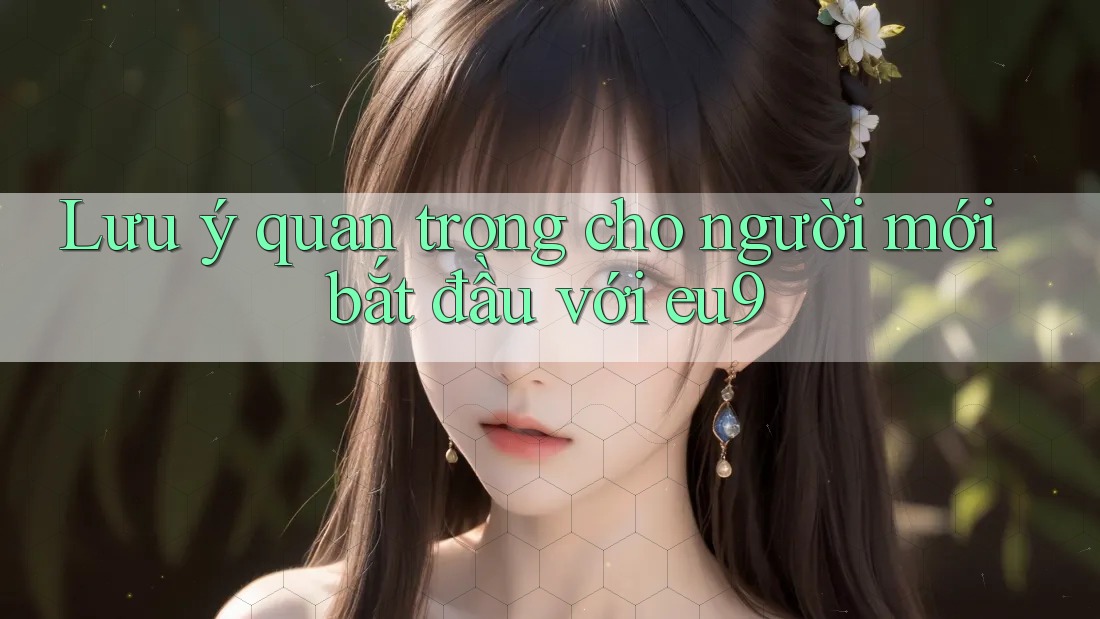 Lưu ý quan trọng cho người mới bắt đầu với eu9 Lưu ý quan trọng cho người mới bắt đầu với eu9