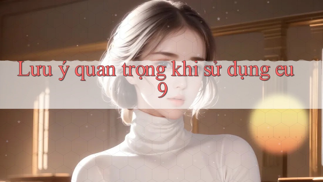 Lưu ý quan trọng khi sử dụng eu9