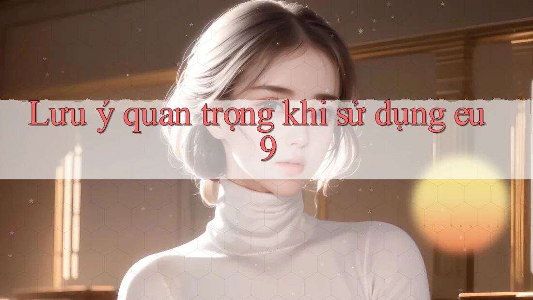 Lưu ý quan trọng khi sử dụng eu9