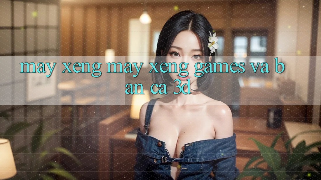 Máy xèng (Máy xèng Games) và Bắn cá 3D