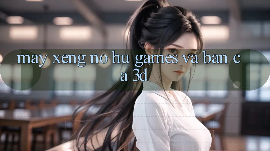 Máy xèng (Nổ hũ Games) và Bắn cá 3D