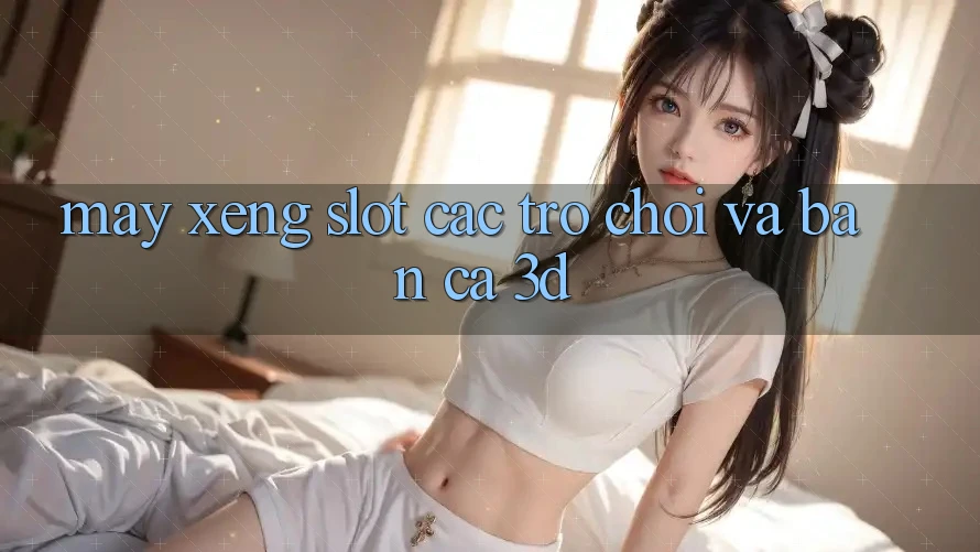 Máy xèng (Slot Các trò chơi) và Bắn cá 3D Máy xèng (Slot Các trò chơi) và Bắn cá 3D