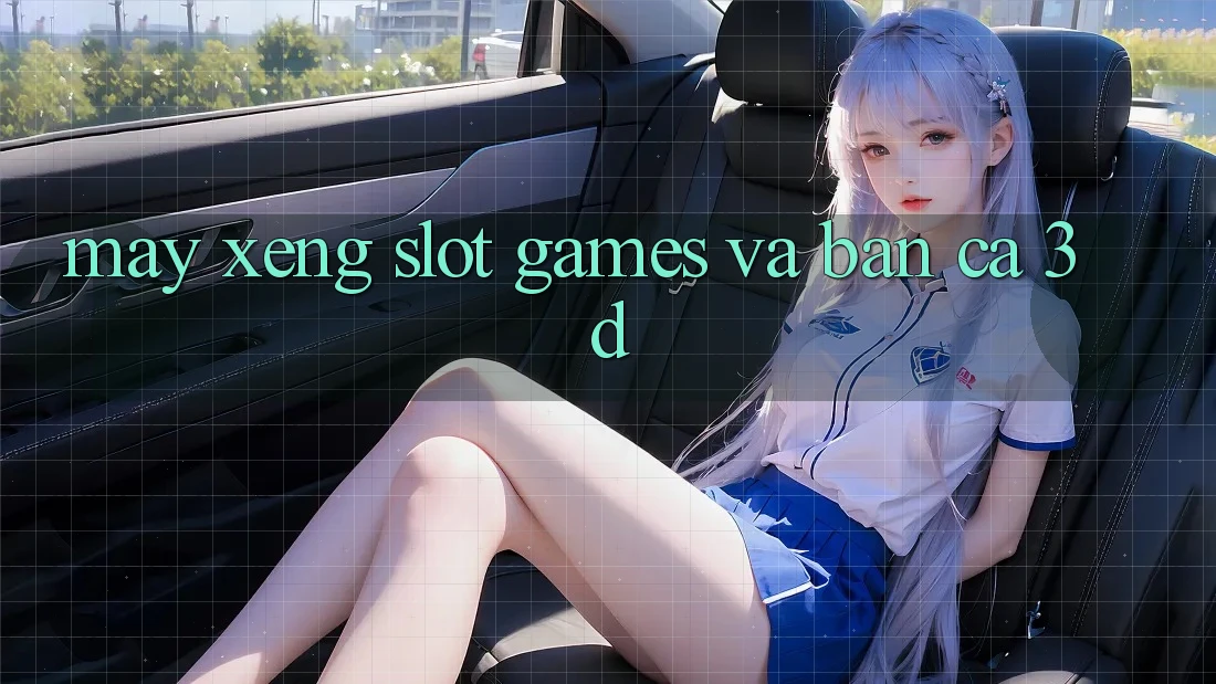 Máy xèng (Slot Games) và Bắn cá 3D Máy xèng (Slot Games) và Bắn cá 3D