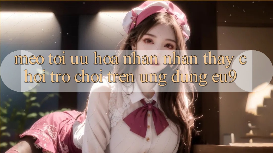Mẹo Tối Ưu Hóa Nhận nhận thấy Chơi Trò chơi Trên Ứng dụng EU9 Mẹo Tối Ưu Hóa Nhận nhận thấy Chơi Trò chơi Trên Ứng dụng EU9