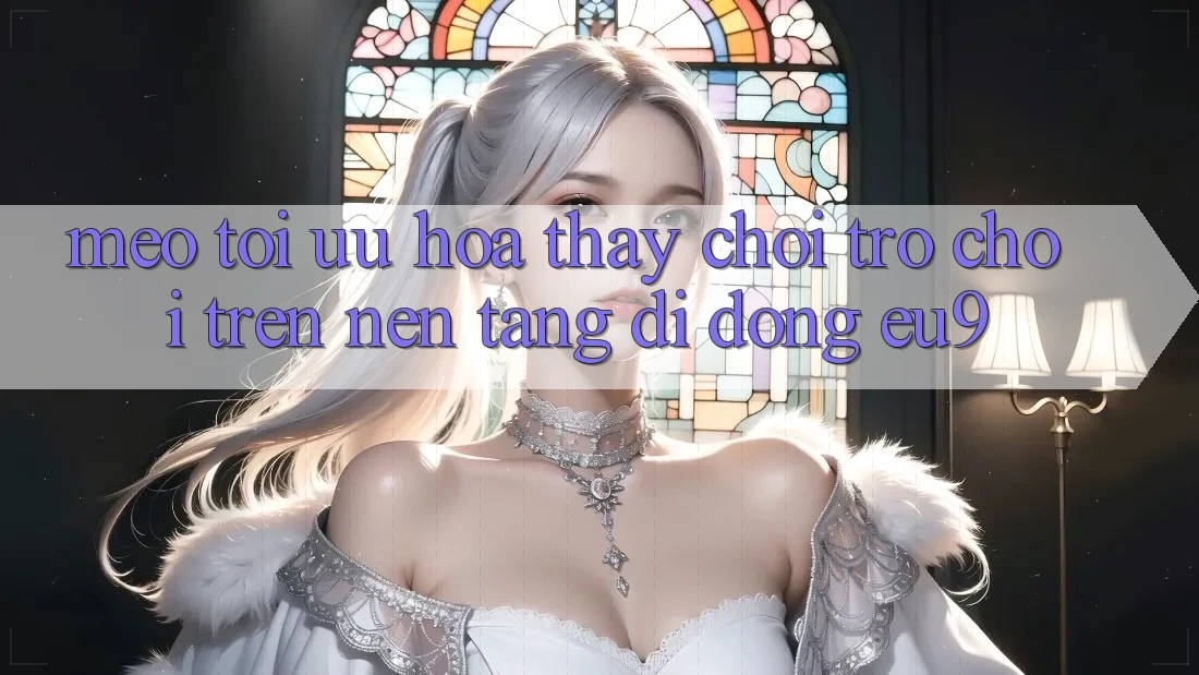 Mẹo Tối Ưu Hóa Thấy Chơi Trò chơi Trên Nền tảng di động EU9