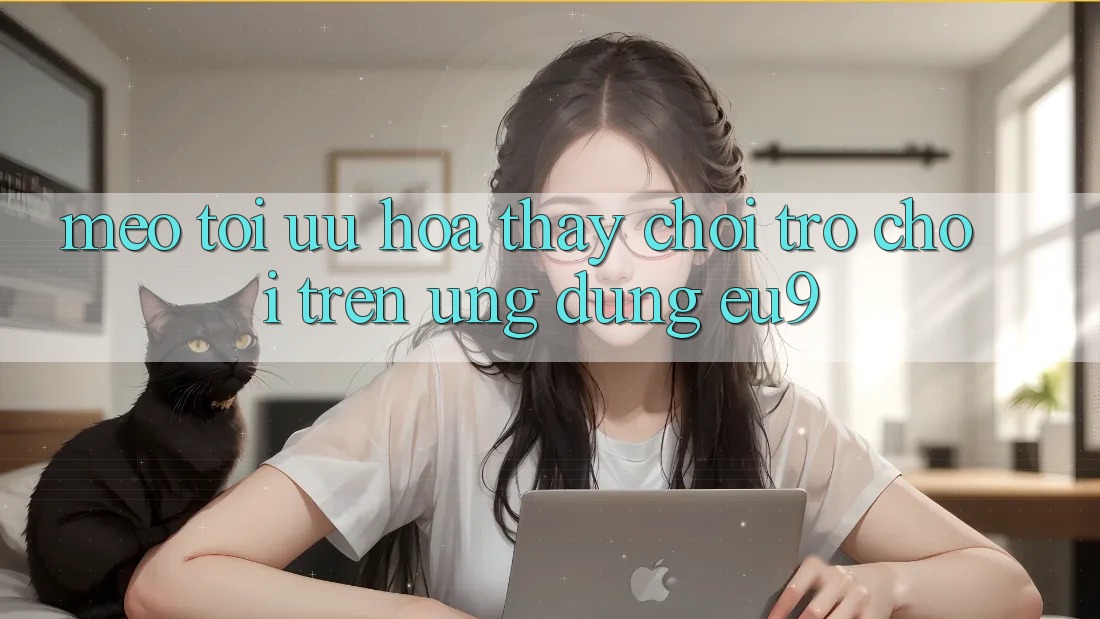 Mẹo Tối Ưu Hóa Thấy Chơi Trò chơi Trên Ứng dụng EU9