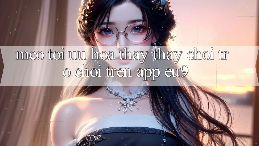 Mẹo Tối Ưu Hóa Thấy thấy Chơi Trò chơi Trên App EU9