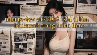 mini review eu9 2025   khi đi làm bookmark trang chính thức
